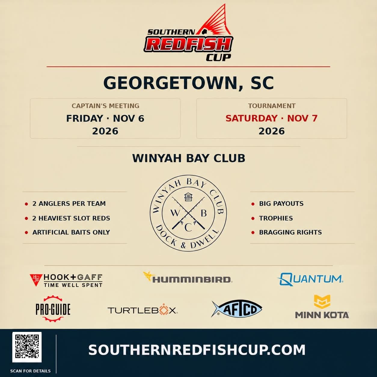Southern Redfish Cup — Georgetown, SC. Captain's Meeting Friday November 6, 2026. Tournament Saturday November 7, 2026. Winyah Bay Club. Two anglers per team, two heaviest slot reds, artificial baits only. Big payouts, trophies, bragging rights. Sponsors: Hook + Gaff, Humminbird, Quantum, Pro-Guide, Turtlebox, AFTCO, Minn Kota. Register at southernredfishcup.com.